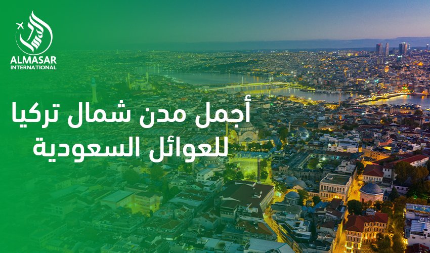 سحر الطبيعة ورفاهية الاستجمام في أجمل مدن شمال تركيا للعوائل السعودية لعام 2026