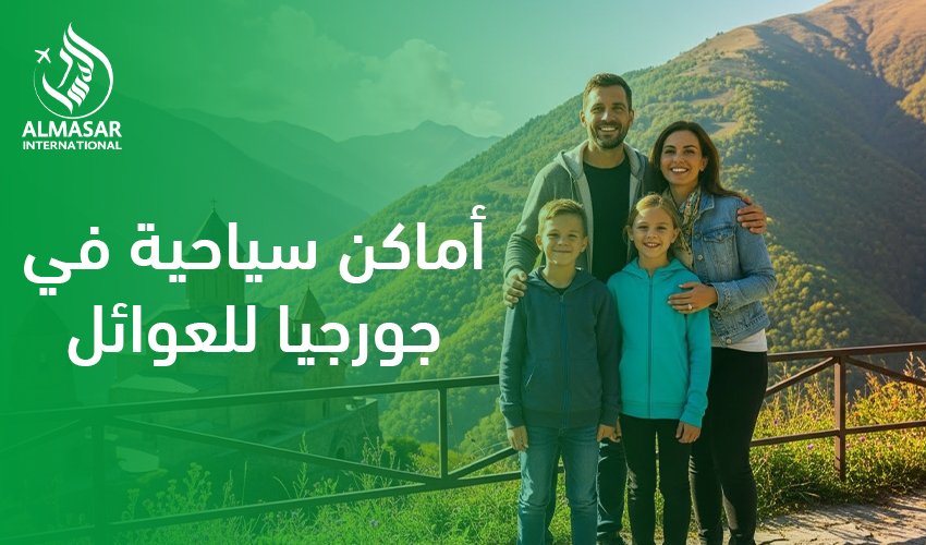 أماكن سياحية في جورجيا للعوائل|لماذا تُعد جورجيا وجهة مثالية للعوائل العربية؟