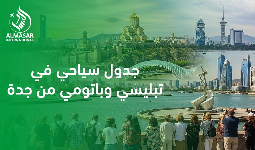 جدول سياحي في تبليسي وباتومي من جدة|لماذا يختار السعوديون جدول سياحي في تبليسي وباتومي من جدة؟