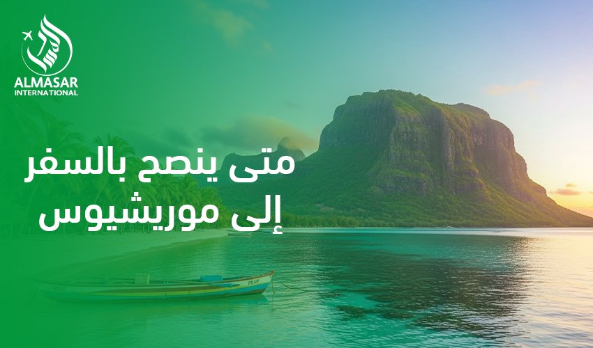 متى ينصح بالسفر إلى موريشيوس|لماذا توقيت السفر إلى موريشيوس يفرق مع التجربة؟