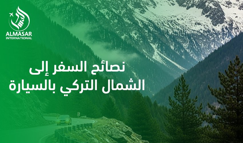 نصائح السفر إلى الشمال التركي بالسيارة|لماذا يفضّل كثير من السعوديين السفر إلى الشمال التركي بالسيارة؟