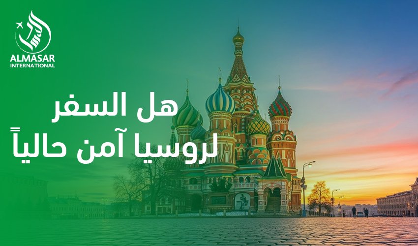 هل السفر لروسيا آمن حاليًا|تعرف واكتشف