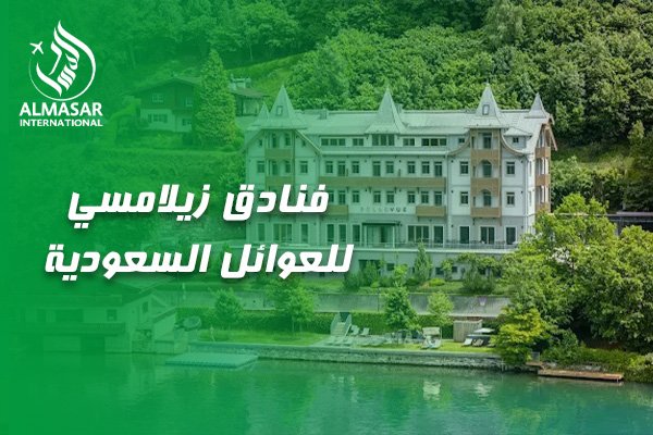 دليلكم الشامل لاختيار أفضل فنادق زيلامسي للعوائل السعودية لإقامة مريحة وممتعة