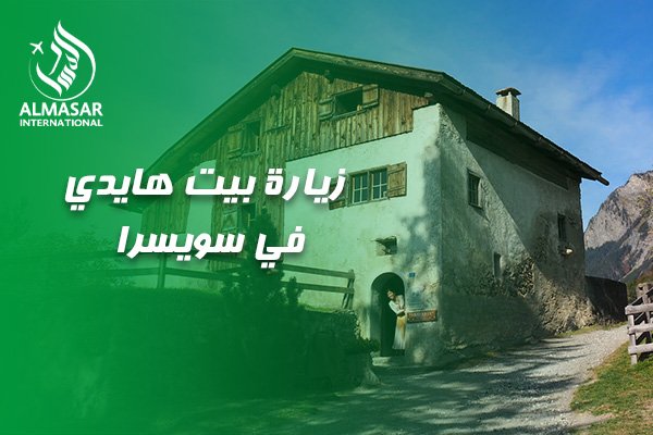 الدليل الكامل حول زيارة بيت هايدي في سويسرا: رحلة إلى عالم البراءة والجمال الطبيعي في قلب الألب